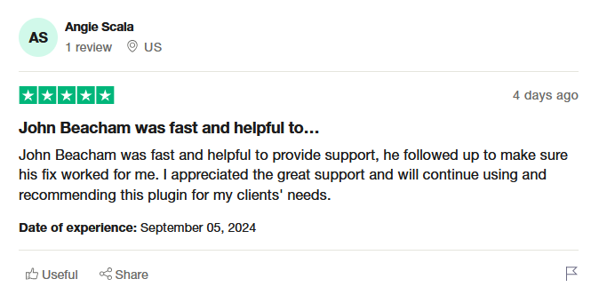 John Beacham was fast and helpful to provide support, he followed up to make sure his fix worked for me. I appreciated the great support and will continue using and recommending this plugin for my clients' needs.